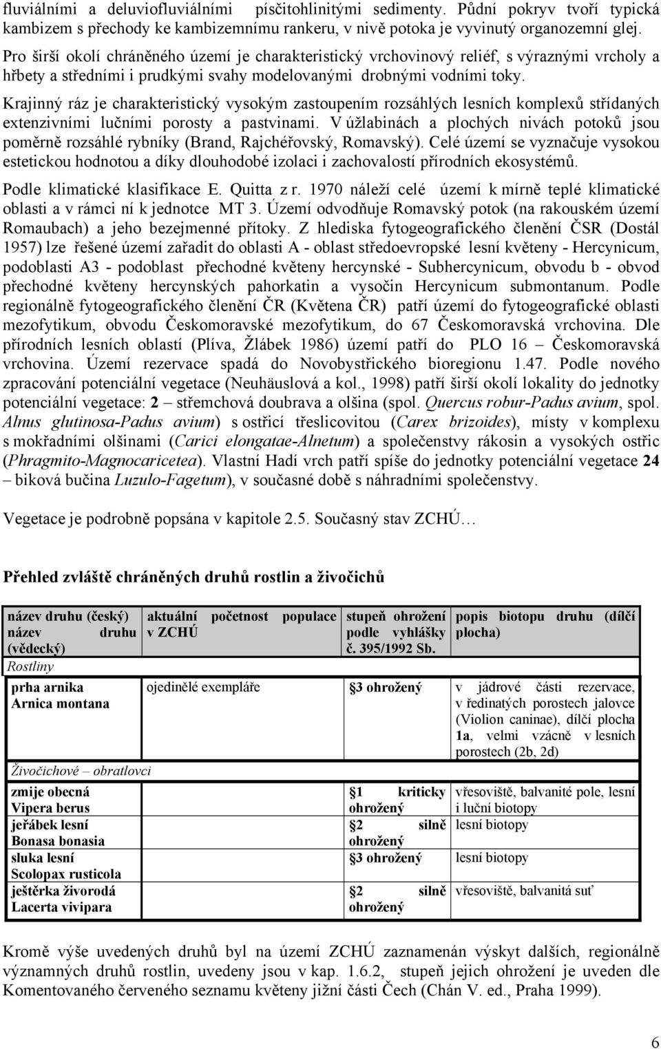 Krajinný ráz je charakteristický vysokým zastoupením rozsáhlých lesních komplexů střídaných extenzivními lučními porosty a pastvinami.