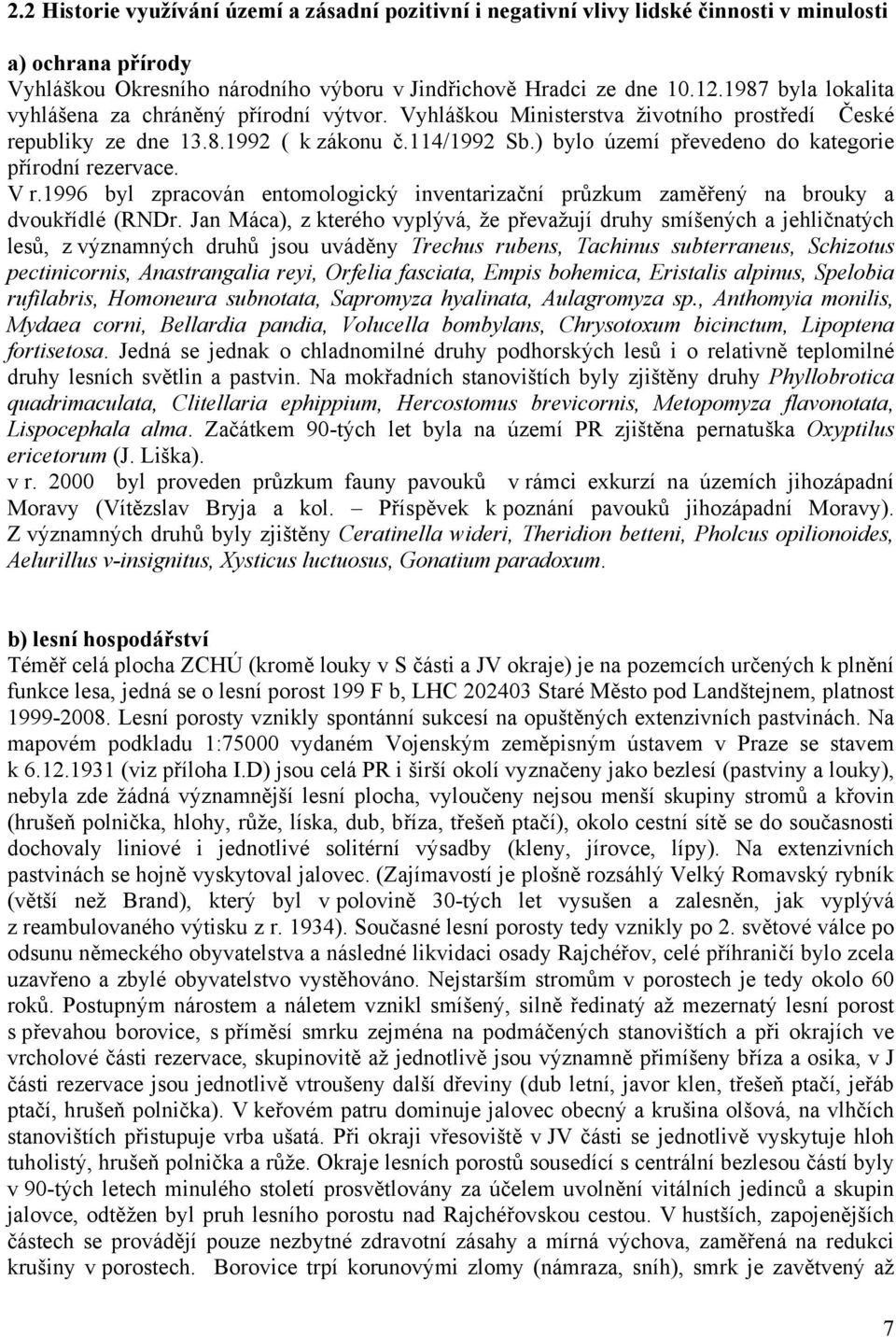 ) bylo území převedeno do kategorie přírodní rezervace. V r.1996 byl zpracován entomologický inventarizační průzkum zaměřený na brouky a dvoukřídlé (RNDr.