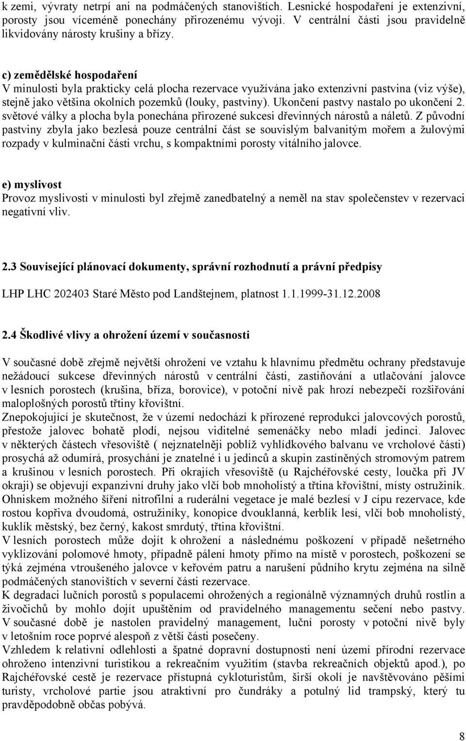 c) zemědělské hospodaření V minulosti byla prakticky celá plocha rezervace využívána jako extenzivní pastvina (viz výše), stejně jako většina okolních pozemků (louky, pastviny).