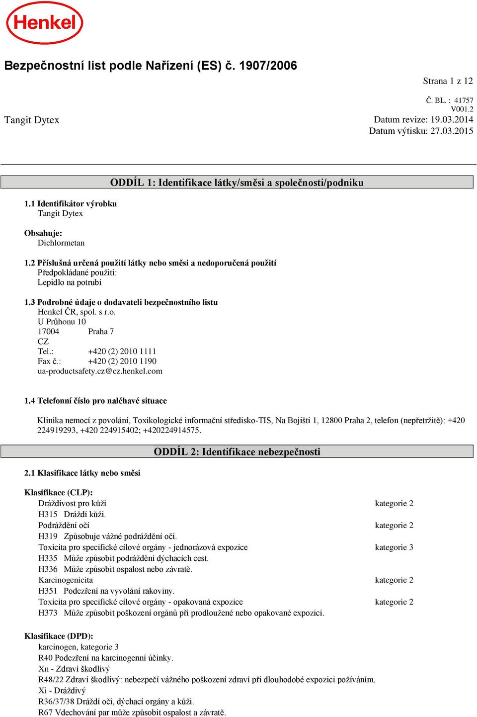 2 Příslušná určená použití látky nebo směsi a nedoporučená použití Předpokládané použití: Lepidlo na potrubí 1.3 Podrobné údaje o dodavateli bezpečnostního listu Henkel ČR, spol. s r.o. U Průhonu 10 17004 Praha 7 CZ Tel.