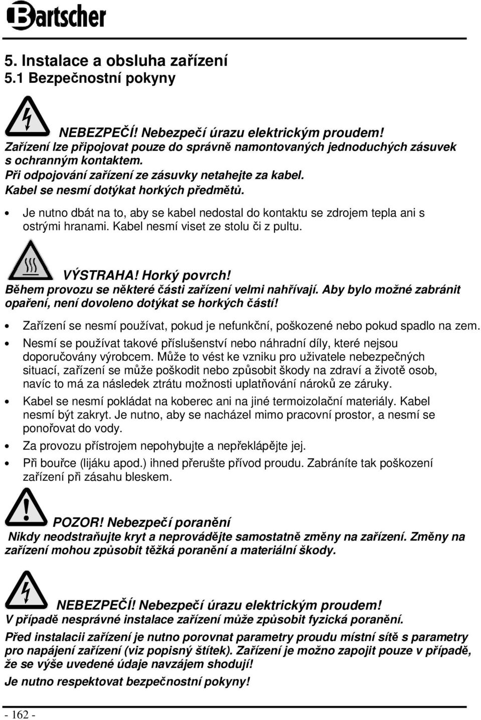 Je nutno dbát na to, aby se kabel nedostal do kontaktu se zdrojem tepla ani s ostrými hranami. Kabel nesmí viset ze stolu či z pultu. VÝSTRAHA! Horký povrch!