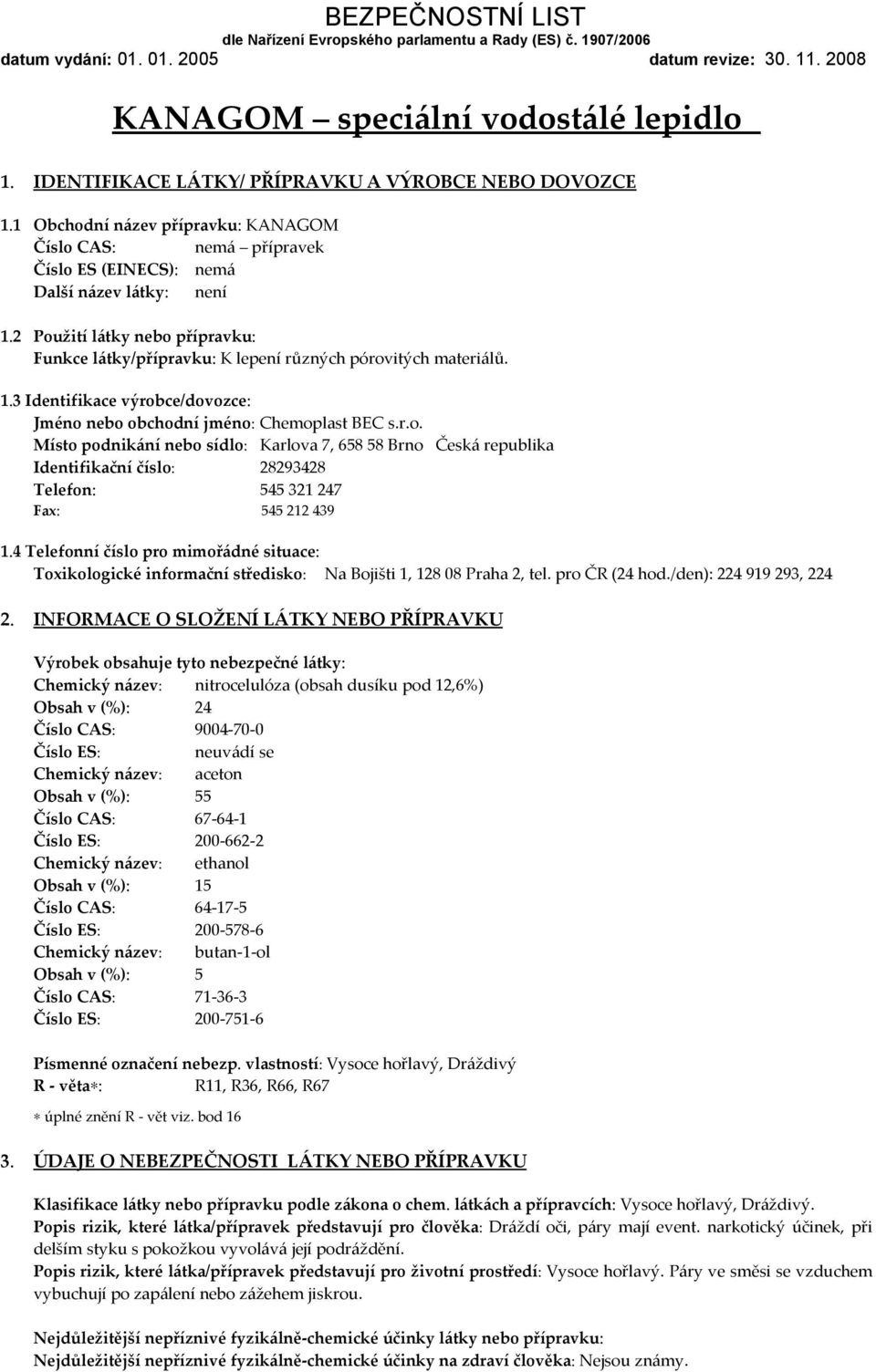 2 Použití látky nebo přípravku: Funkce látky/přípravku: K lepení různých pórovitých materiálů. 1.3 Identifikace výrobce/dovozce: Jméno nebo obchodní jméno: Chemoplast BEC s.r.o. Místo podnikání nebo sídlo: Karlova 7, 658 58 Brno Česká republika Identifikační číslo: 28293428 Telefon: 545 321 247 Fax: 545 212 439 1.