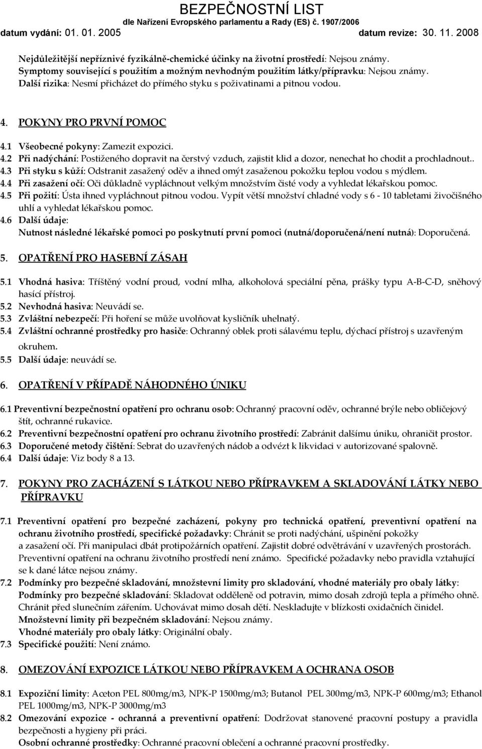 . 4.3 Při styku s kůží: Odstranit zasažený oděv a ihned omýt zasaženou pokožku teplou vodou s mýdlem. 4.4 Při zasažení očí: Oči důkladně vypláchnout velkým množstvím čisté vody a vyhledat lékařskou pomoc.