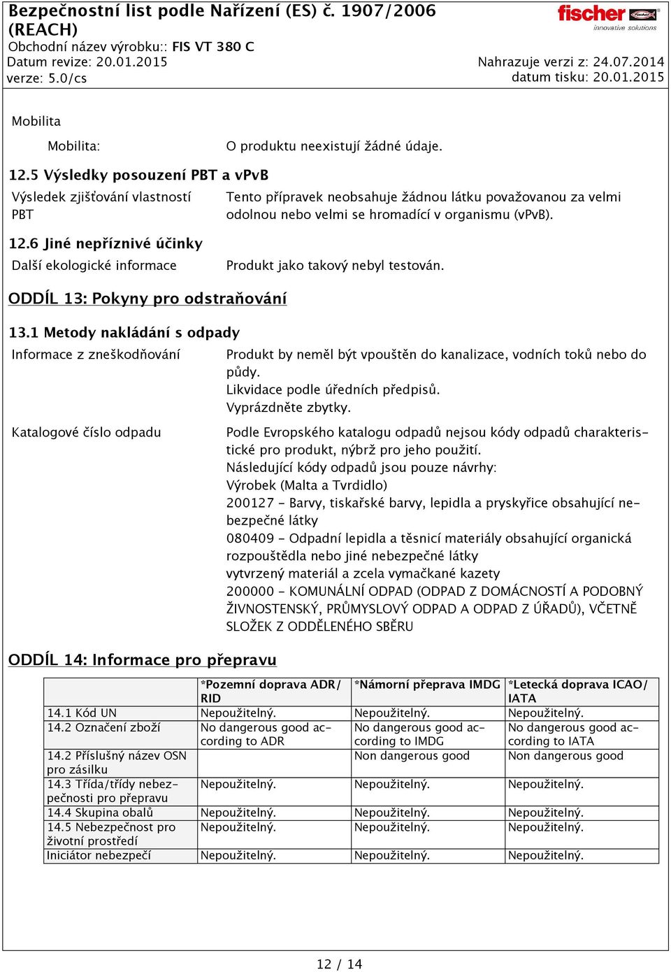 6 Jiné nepříznivé účinky Další ekologické informace Produkt jako takový nebyl testován. ODDÍL 13: Pokyny pro odstraňování 13.