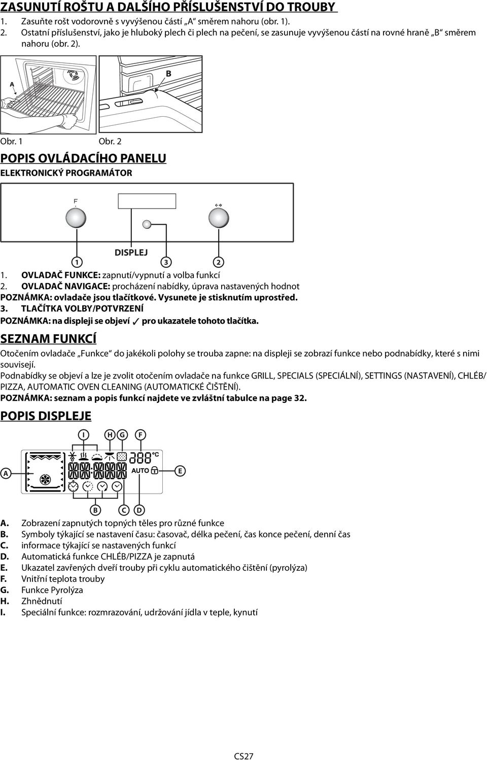 OVLADAČ FUNKCE: zapnutí/vypnutí a volba funkcí 2. OVLADAČ NAVIGACE: procházení nabídky, úprava nastavených hodnot POZNÁMKA: ovladače jsou tlačítkové. Vysunete je stisknutím uprostřed. 3.