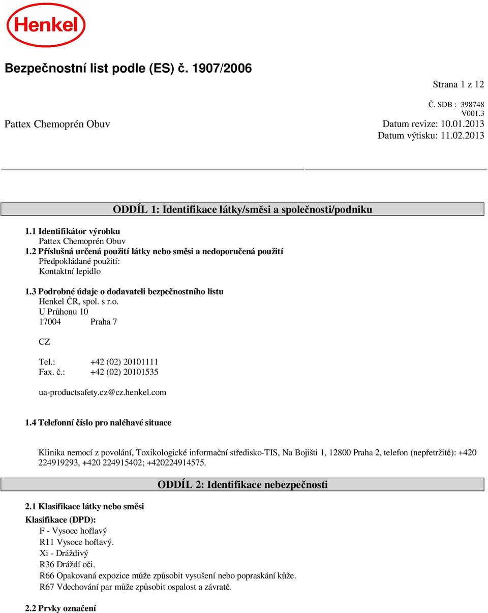 3 Podrobné údaje o dodavateli bezpe nostního listu Henkel R, spol. s r.o. U Pr honu 10 17004 Praha 7 CZ Tel.: +42 (02) 20101111 Fax..: +42 (02) 20101535 ua-productsafety.cz@cz.henkel.com 1.