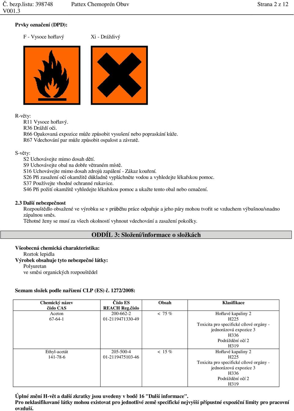 S9 Uchovávejte obal na dob e v traném míst. S16 Uchovávejte mimo dosah zdroj zapálení - Zákaz kou ení. S26 P i zasažení o í okamžit d kladn vypláchn te vodou a vyhledejte léka skou pomoc.