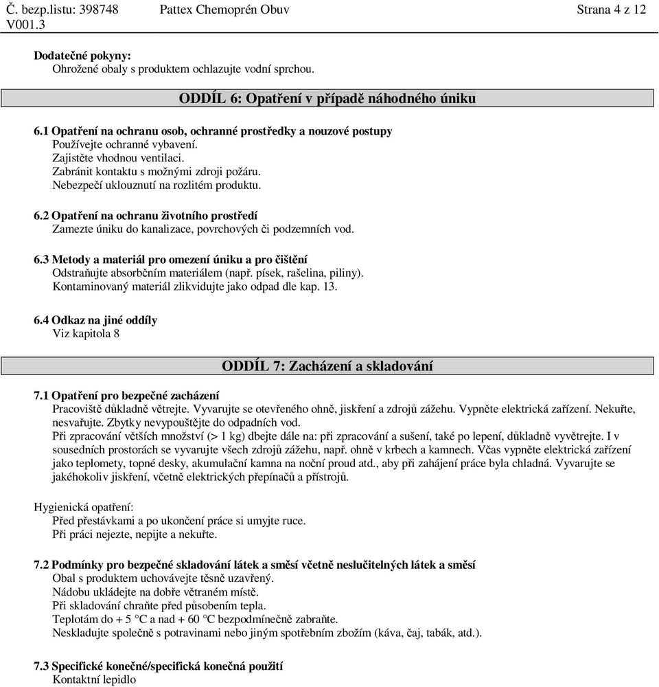Nebezpe í uklouznutí na rozlitém produktu. 6.2 Opat ení na ochranu životního prost edí Zamezte úniku do kanalizace, povrchových i podzemních vod. 6.3 Metody a materiál pro omezení úniku a pro išt ní Odstra ujte absorb ním materiálem (nap.