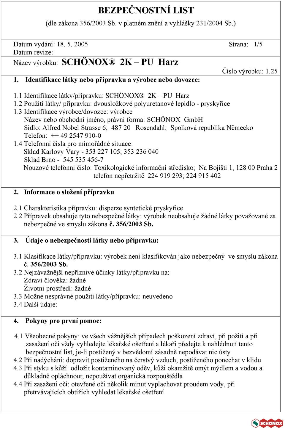 3 Identifikace výrobce/dovozce: výrobce Název nebo obchodní jméno, právní forma: SCHÖNOX GmbH Sídlo: Alfred Nobel Strasse 6; 487 20 Rosendahl; Spolková republika Německo Telefon: ++ 49 2547 910-0 1.