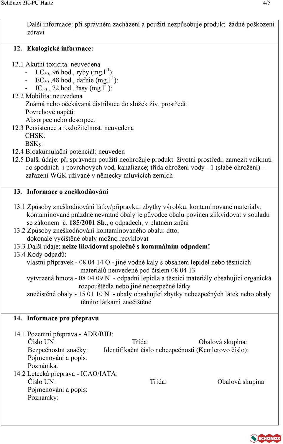 prostředí: Povrchové napětí: Absorpce nebo desorpce: 12.3 Persistence a rozložitelnost: neuvedena CHSK: BSK 5 : 12.4 Bioakumulační potenciál: neuveden 12.