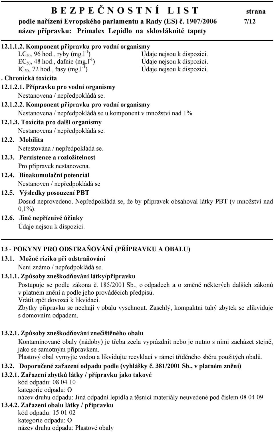 1.3. Toxicita pro další organismy Nestanovena / nepředpokládá se. 12.2. Mobilita Netestována / nepředpokládá se. 12.3. Perzistence a rozložitelnost Pro přípravek nestanovena. 12.4.