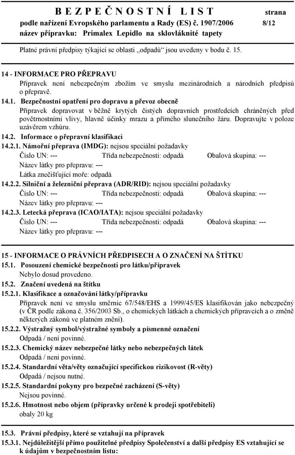 běžně krytých čistých dopravních prostředcích chráněných před povětrnostními vlivy, hlavně účinky mrazu a přímého slunečního žáru. Dopravujte v poloze uzávěrem vzhůru. 14.2.