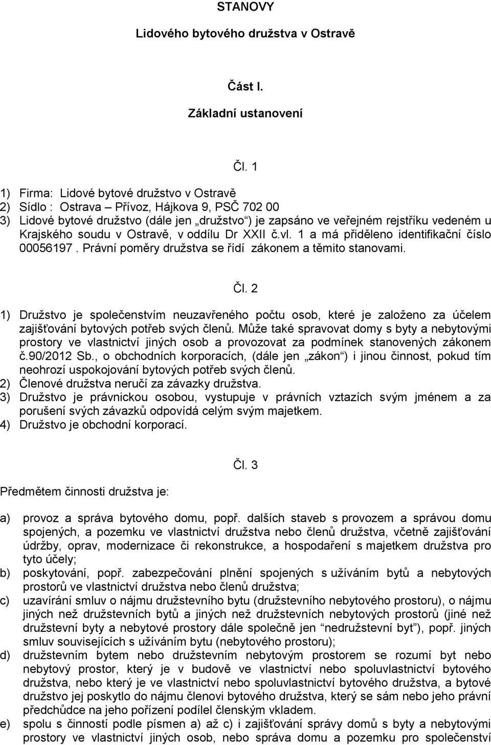 v Ostravě, v oddílu Dr XXII č.vl. 1 a má přiděleno identifikační číslo 00056197. Právní poměry družstva se řídí zákonem a těmito stanovami. Čl.