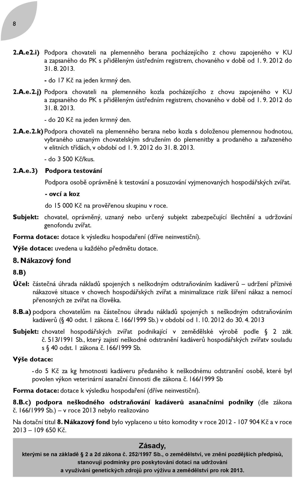 2012 do 31. 8. 2013. - do 20 Kč na jeden krmný den. 2.A.e.2.k) Podpora chovateli na plemenného berana nebo kozla s doloženou plemennou hodnotou, vybraného uznaným chovatelským sdružením do plemenitby