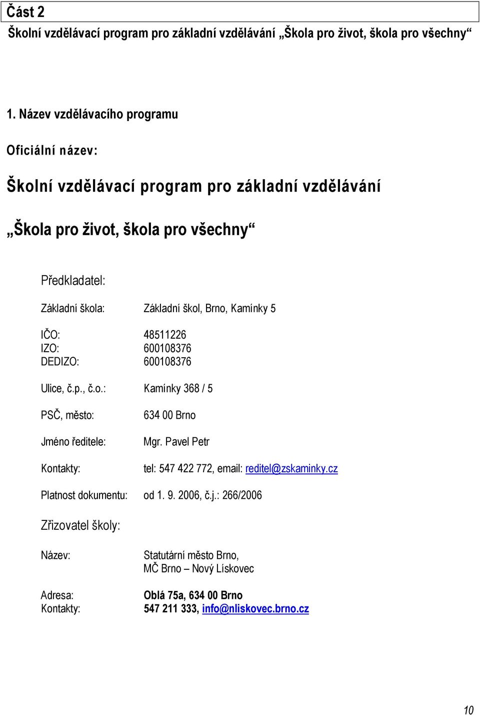 škol, Brno, Kamínky 5 IČO: 48511226 IZO: 600108376 DEDIZO: 600108376 Ulice, č.p., č.o.: Kamínky 368 / 5 PSČ, město: Jméno ředitele: Kontakty: 634 00 Brno Mgr.