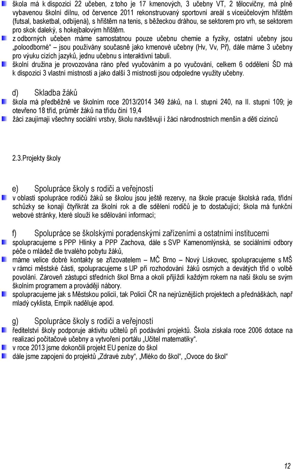 z odborných učeben máme samostatnou pouze učebnu chemie a fyziky, ostatní učebny jsou poloodborné jsou používány současně jako kmenové učebny (Hv, Vv, Př), dále máme 3 učebny pro výuku cizích jazyků,