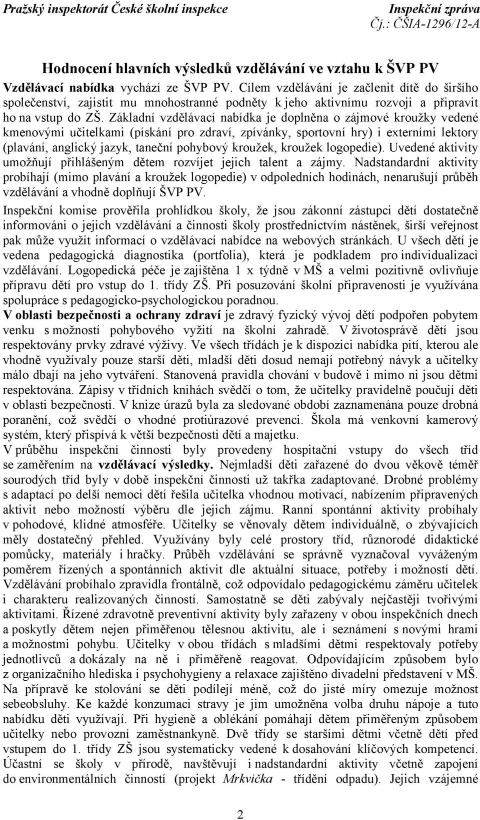 Základní vzdělávací nabídka je doplněna o zájmové kroužky vedené kmenovými učitelkami (pískání pro zdraví, zpívánky, sportovní hry) i externími lektory (plavání, anglický jazyk, taneční pohybový