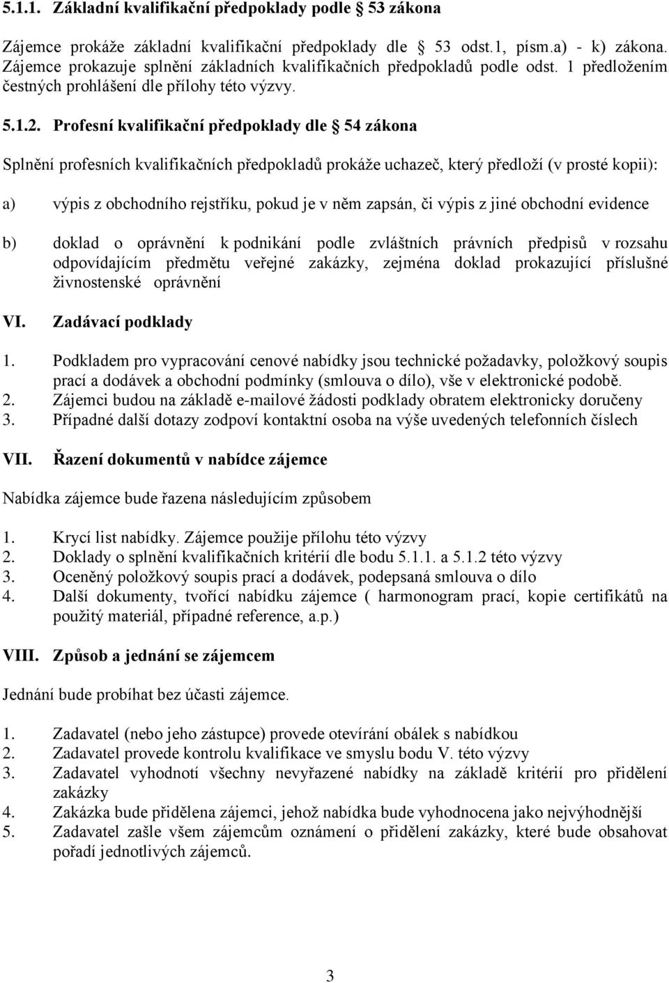 Profesní kvalifikační předpoklady dle 54 zákona Splnění profesních kvalifikačních předpokladů prokáže uchazeč, který předloží (v prosté kopii): a) výpis z obchodního rejstříku, pokud je v něm zapsán,