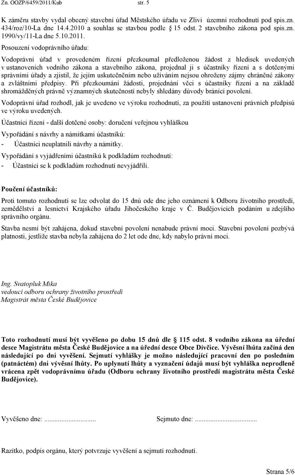 Posouzení vodoprávního úřadu: Vodoprávní úřad v provedeném řízení přezkoumal předloženou žádost z hledisek uvedených v ustanoveních vodního zákona a stavebního zákona, projednal ji s účastníky řízení