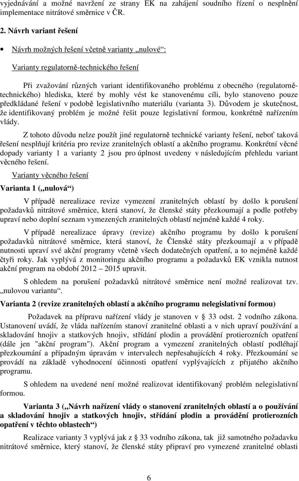 hlediska, které by mohly vést ke stanovenému cíli, bylo stanoveno pouze předkládané řešení v podobě legislativního materiálu (varianta 3).