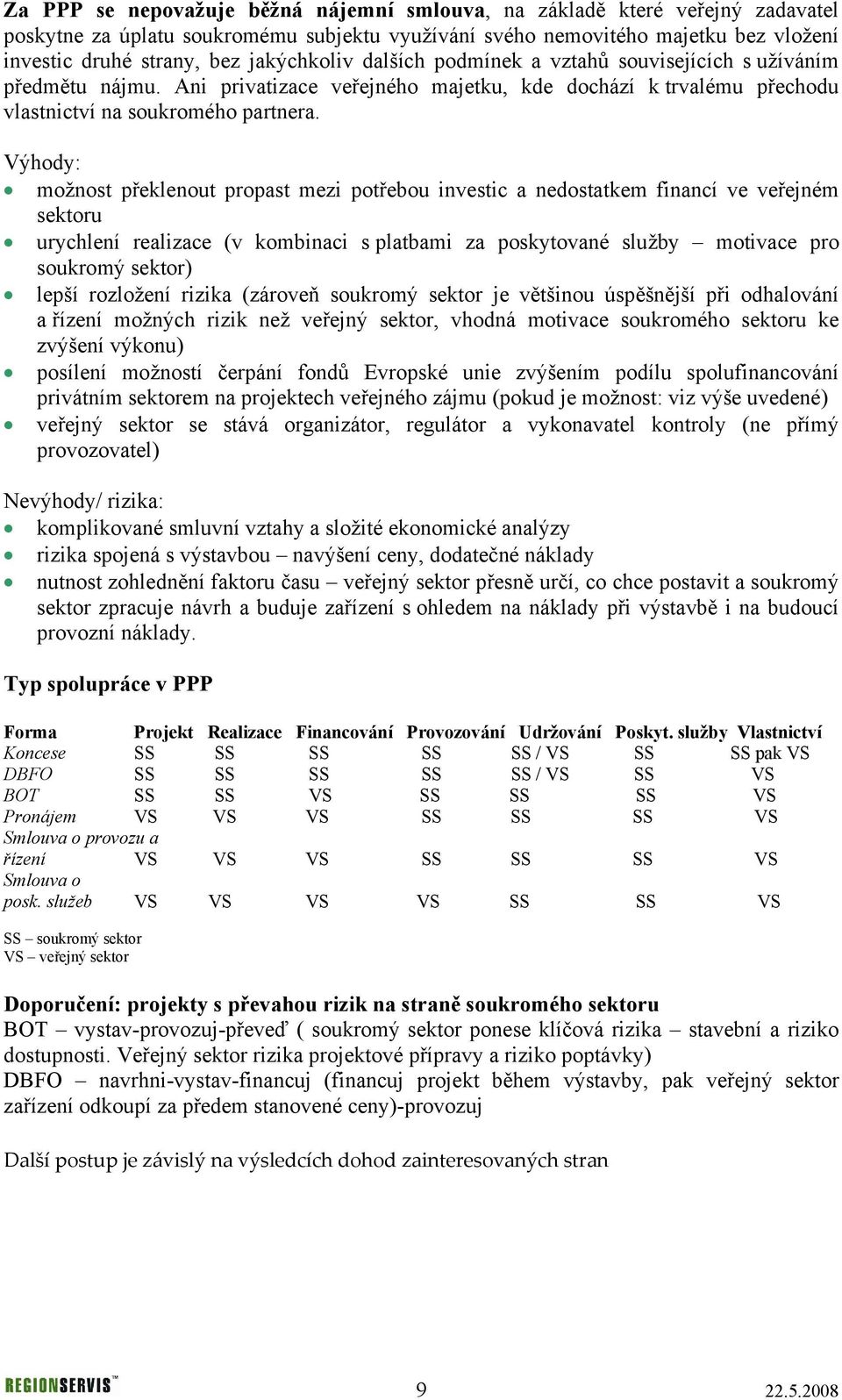 Výhody: možnost překlenout propast mezi potřebou investic a nedostatkem financí ve veřejném sektoru urychlení realizace (v kombinaci s platbami za poskytované služby motivace pro soukromý sektor)