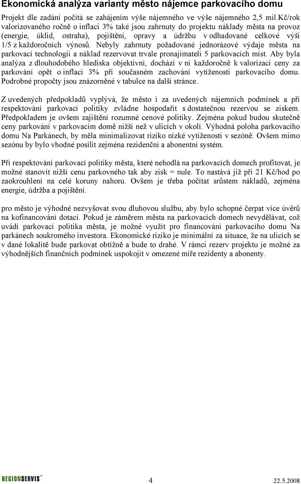 výnosů. Nebyly zahrnuty požadované jednorázové výdaje města na parkovací technologii a náklad rezervovat trvale pronajímateli 5 parkovacích míst.