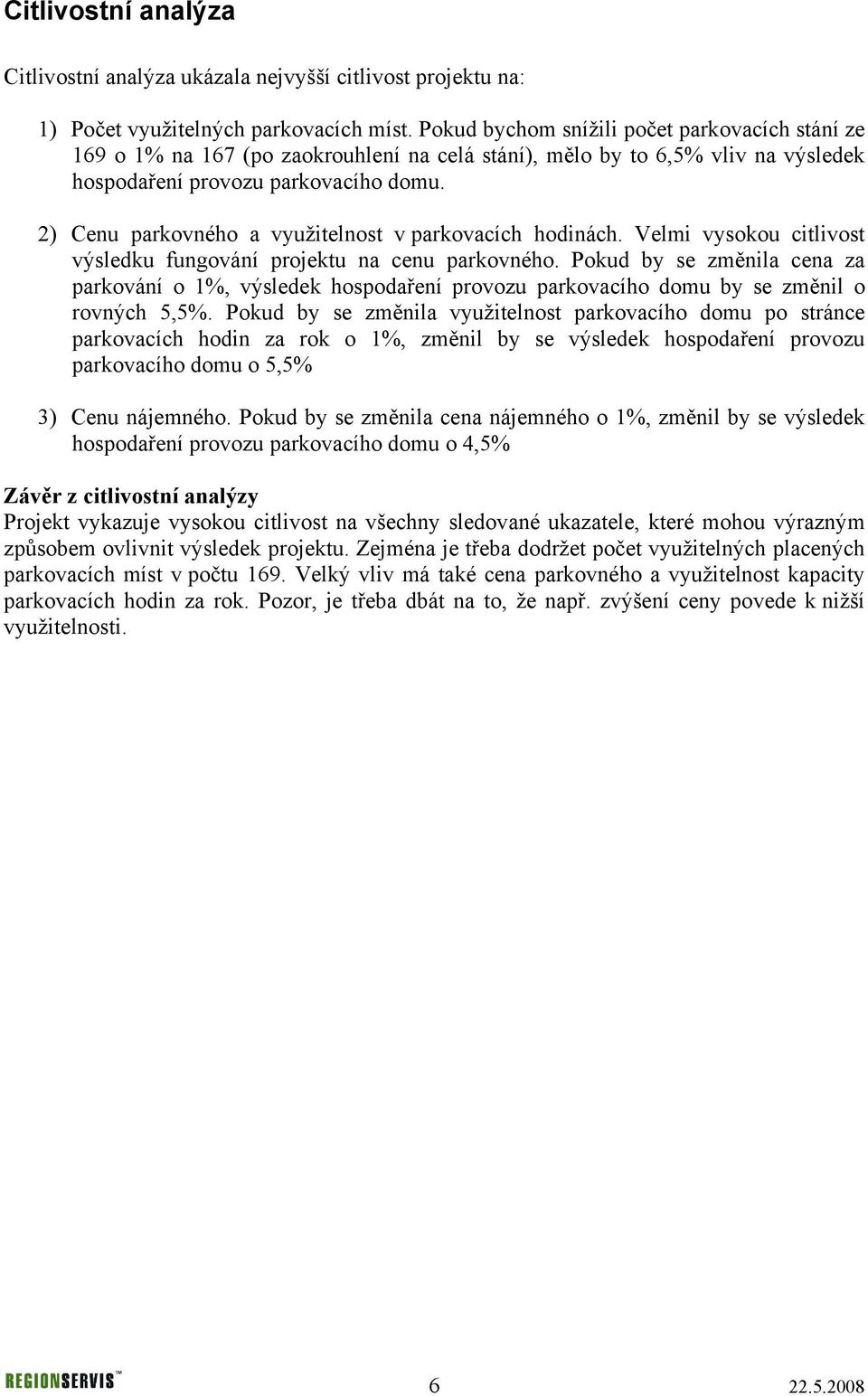 2) Cenu parkovného a využitelnost v parkovacích hodinách. Velmi vysokou citlivost výsledku fungování projektu na cenu parkovného.