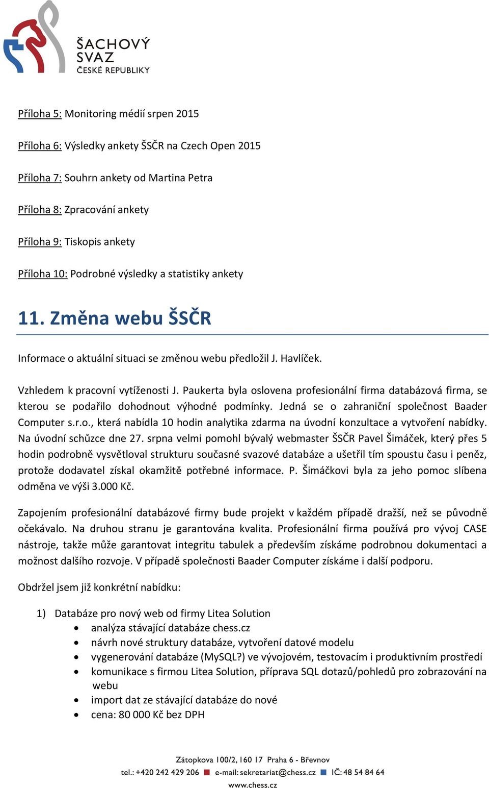 Paukerta byla oslovena profesionální firma databázová firma, se kterou se podařilo dohodnout výhodné podmínky. Jedná se o zahraniční společnost Baader Computer s.r.o., která nabídla 10 hodin analytika zdarma na úvodní konzultace a vytvoření nabídky.