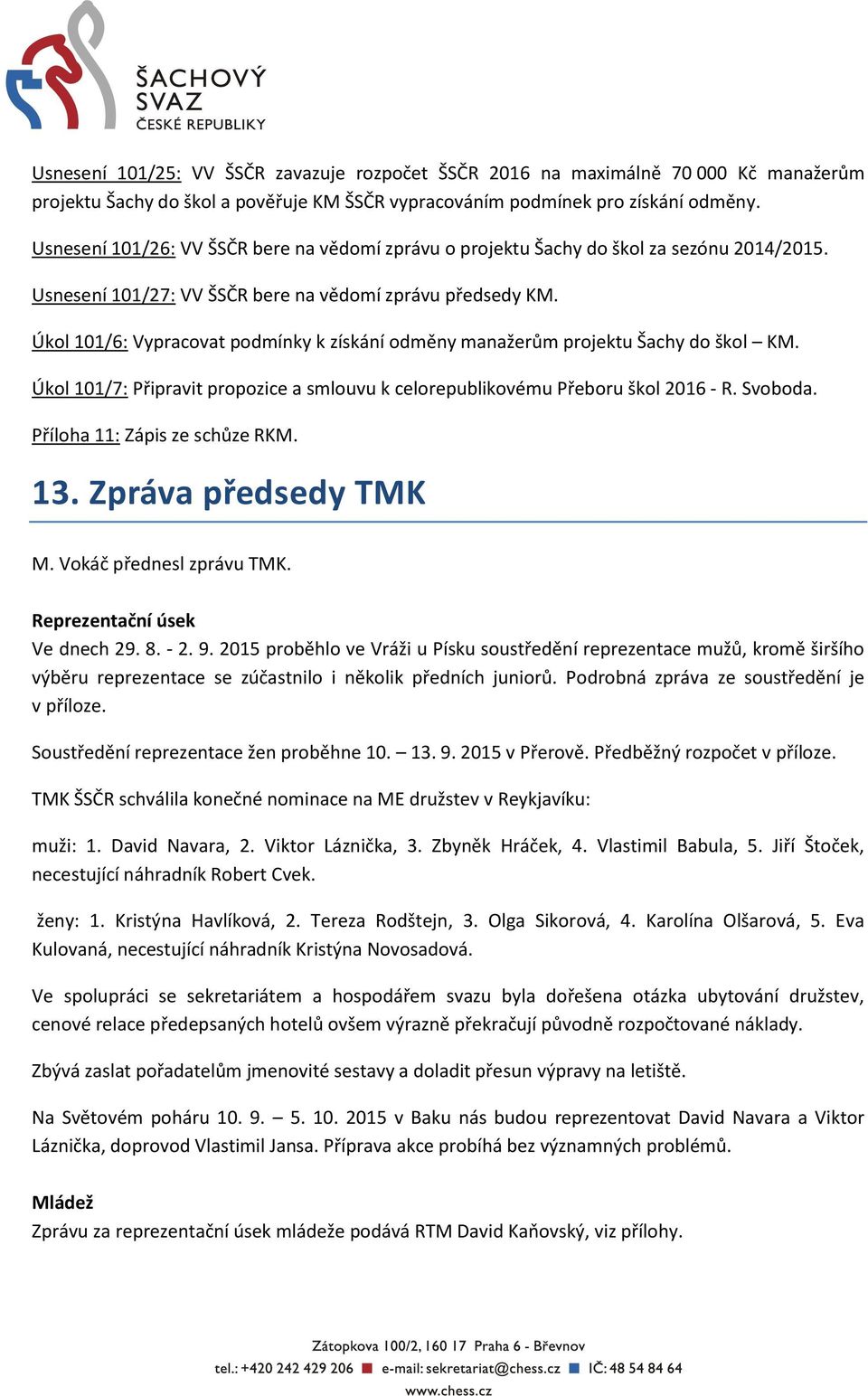 Úkol 101/6: Vypracovat podmínky k získání odměny manažerům projektu Šachy do škol KM. Úkol 101/7: Připravit propozice a smlouvu k celorepublikovému Přeboru škol 2016 - R. Svoboda.