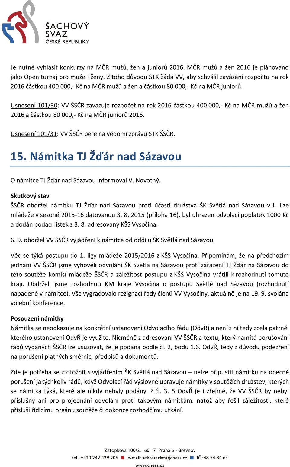 Usnesení 101/30: VV ŠSČR zavazuje rozpočet na rok 2016 částkou 400 000,- Kč na MČR mužů a žen 2016 a částkou 80 000,- Kč na MČR juniorů 2016. Usnesení 101/31: VV ŠSČR bere na vědomí zprávu STK ŠSČR.