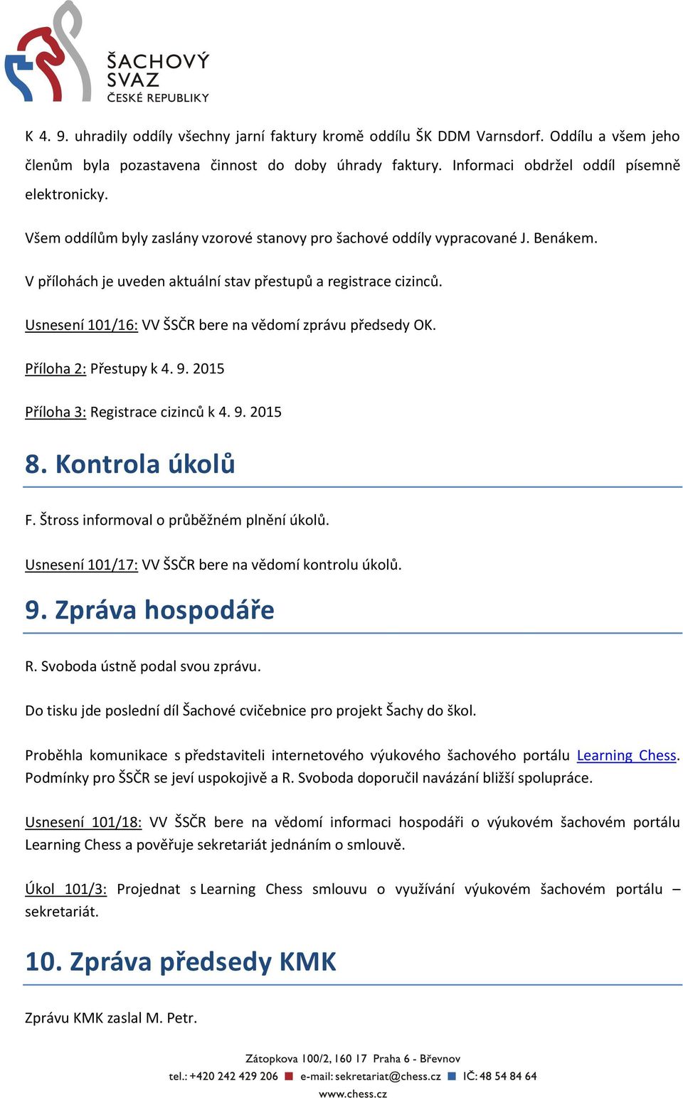 Usnesení 101/16: VV ŠSČR bere na vědomí zprávu předsedy OK. Příloha 2: Přestupy k 4. 9. 2015 Příloha 3: Registrace cizinců k 4. 9. 2015 8. Kontrola úkolů F. Štross informoval o průběžném plnění úkolů.