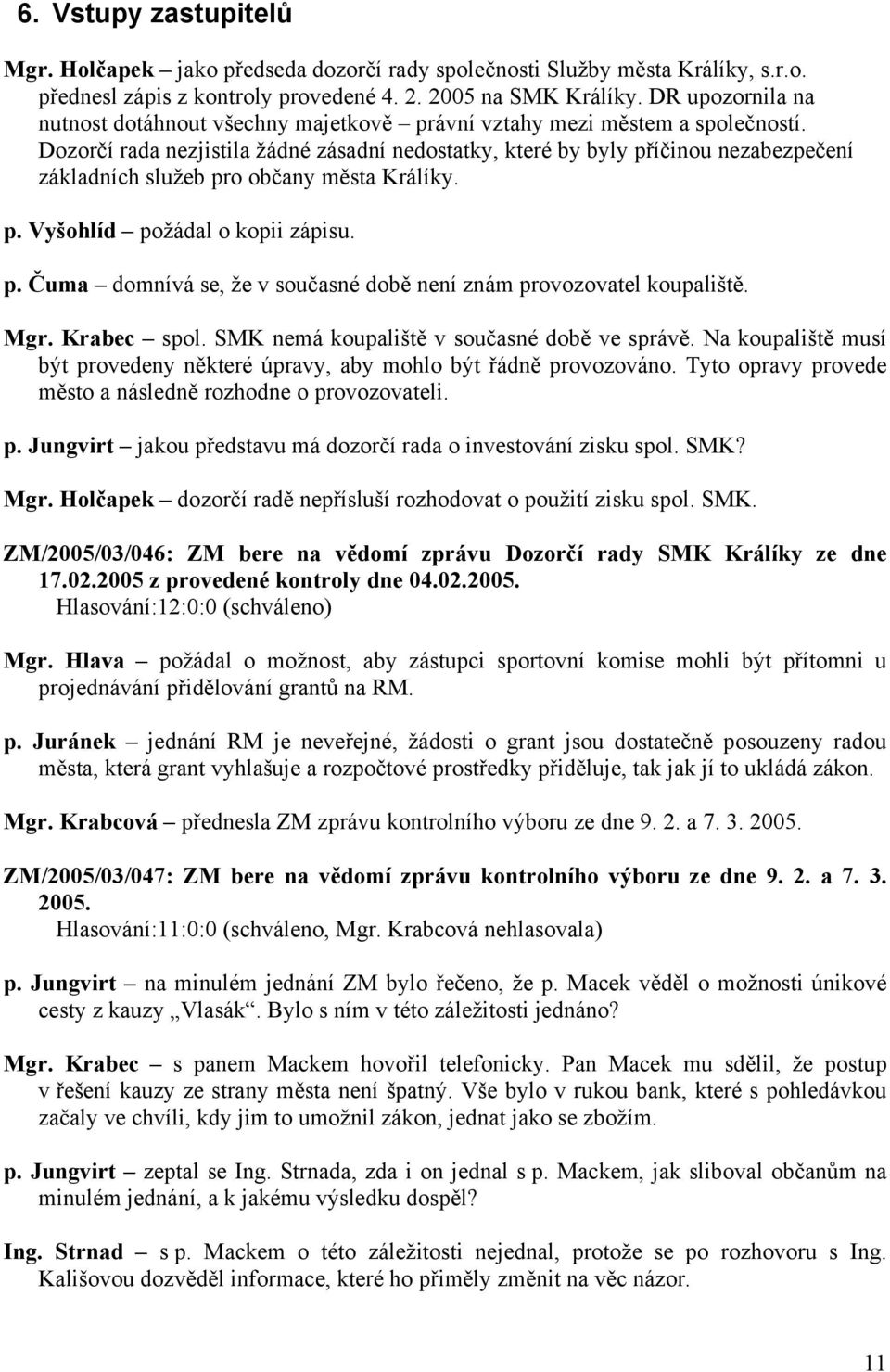 Dozorčí rada nezjistila žádné zásadní nedostatky, které by byly příčinou nezabezpečení základních služeb pro občany města Králíky. p. Vyšohlíd požádal o kopii zápisu. p. Čuma domnívá se, že v současné době není znám provozovatel koupaliště.