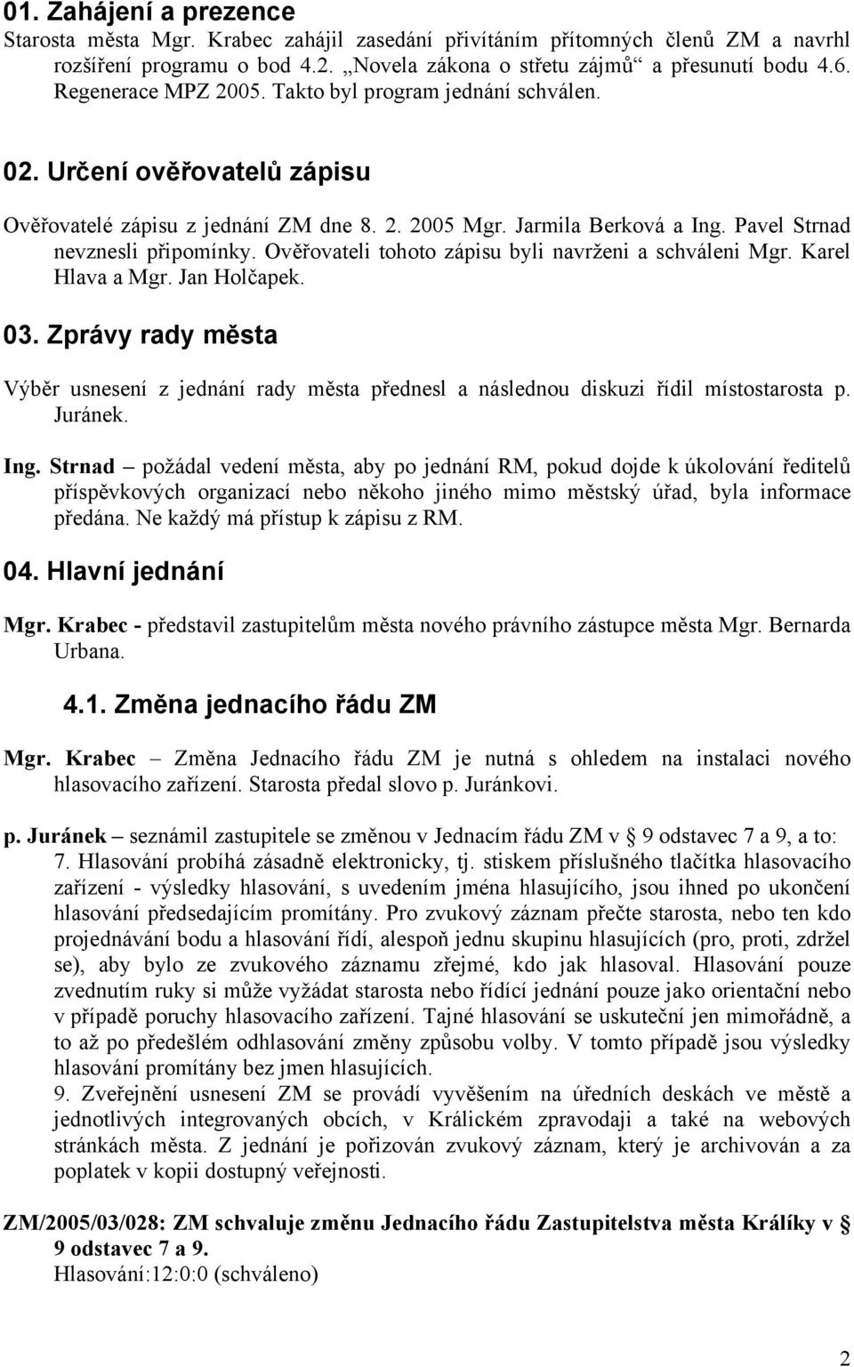 Ověřovateli tohoto zápisu byli navrženi a schváleni Mgr. Karel Hlava a Mgr. Jan Holčapek. 03. Zprávy rady města Výběr usnesení z jednání rady města přednesl a následnou diskuzi řídil místostarosta p.