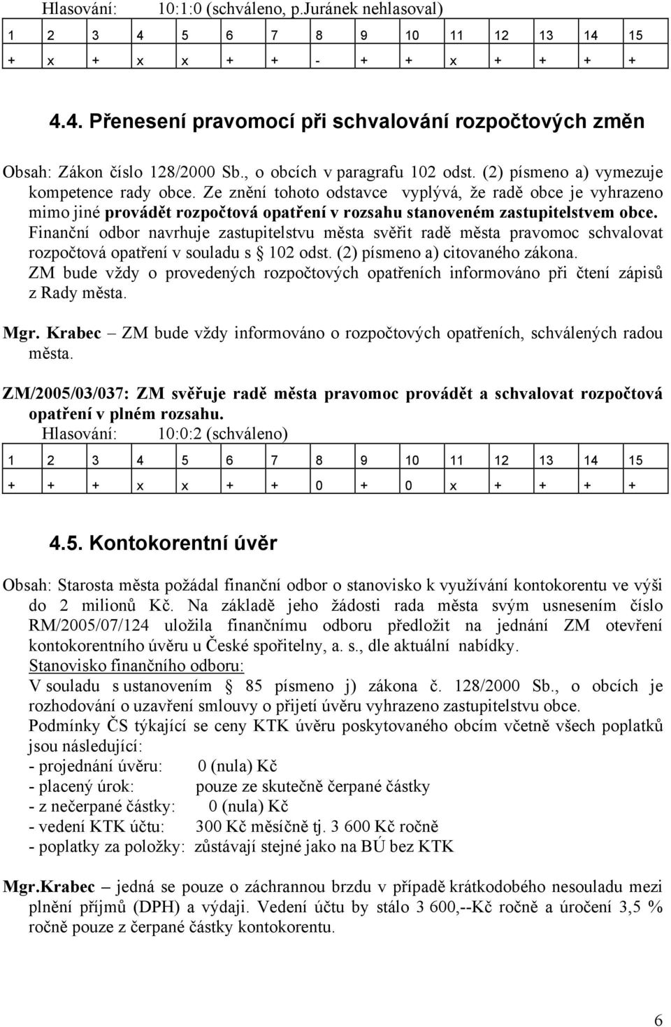 Ze znění tohoto odstavce vyplývá, že radě obce je vyhrazeno mimo jiné provádět rozpočtová opatření v rozsahu stanoveném zastupitelstvem obce.