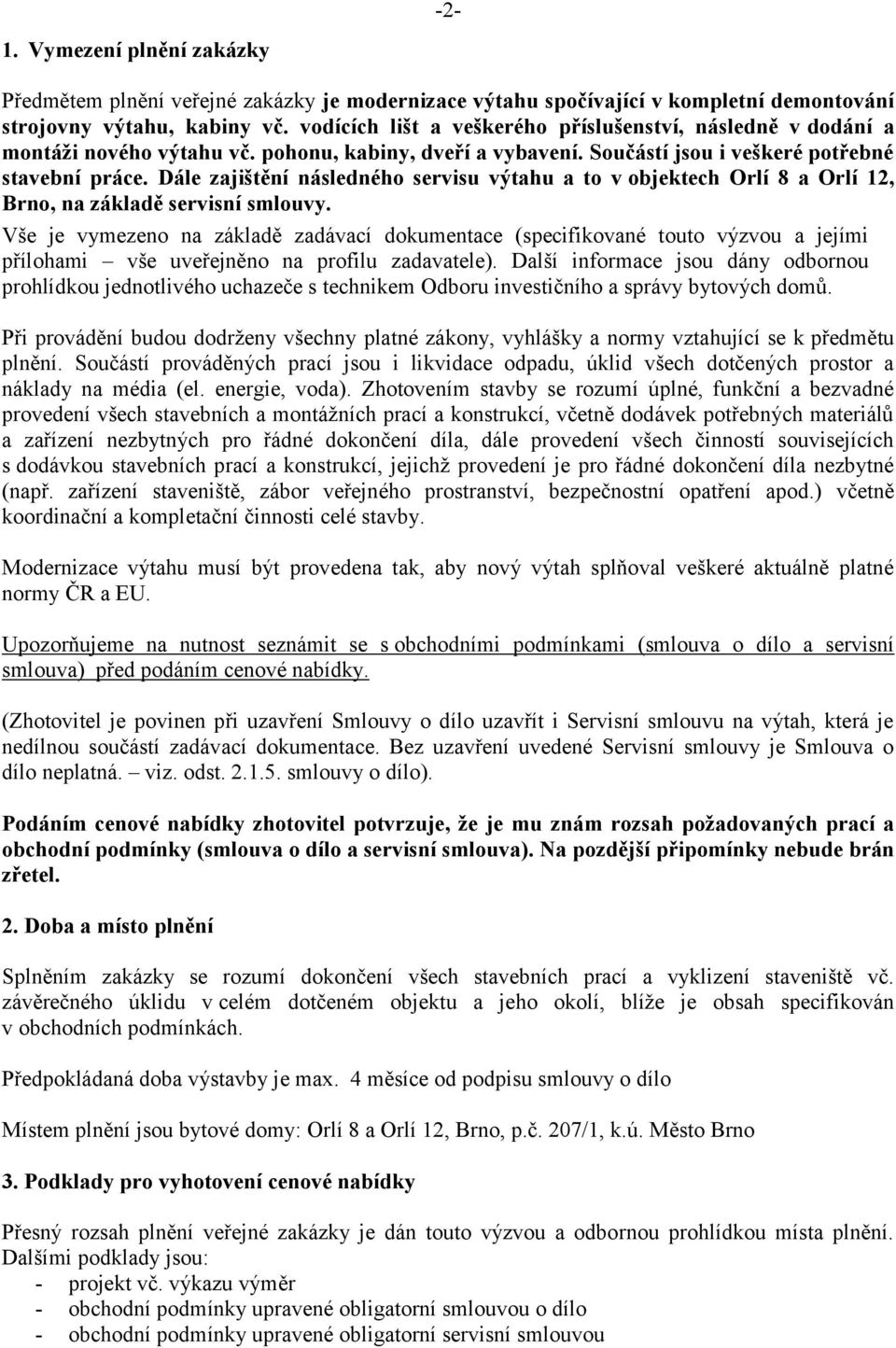 Dále zajištění následného servisu výtahu a to v objektech Orlí 8 a Orlí 12, Brno, na základě servisní smlouvy.