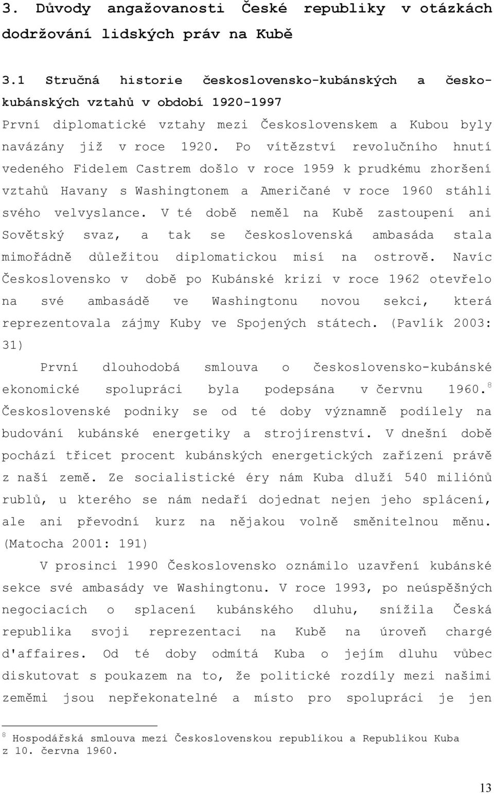 Po vítězství revolučního hnutí vedeného Fidelem Castrem došlo v roce 1959 k prudkému zhoršení vztahů Havany s Washingtonem a Američané v roce 1960 stáhli svého velvyslance.