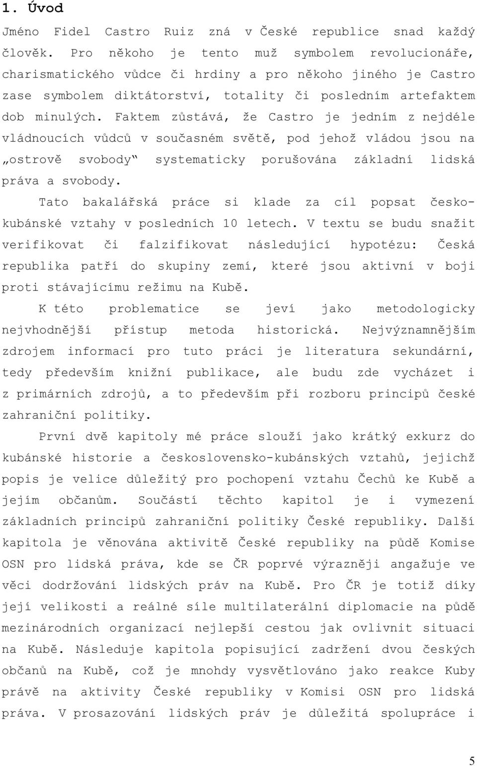 Faktem zůstává, že Castro je jedním z nejdéle vládnoucích vůdců v současném světě, pod jehož vládou jsou na ostrově svobody systematicky porušována základní lidská práva a svobody.