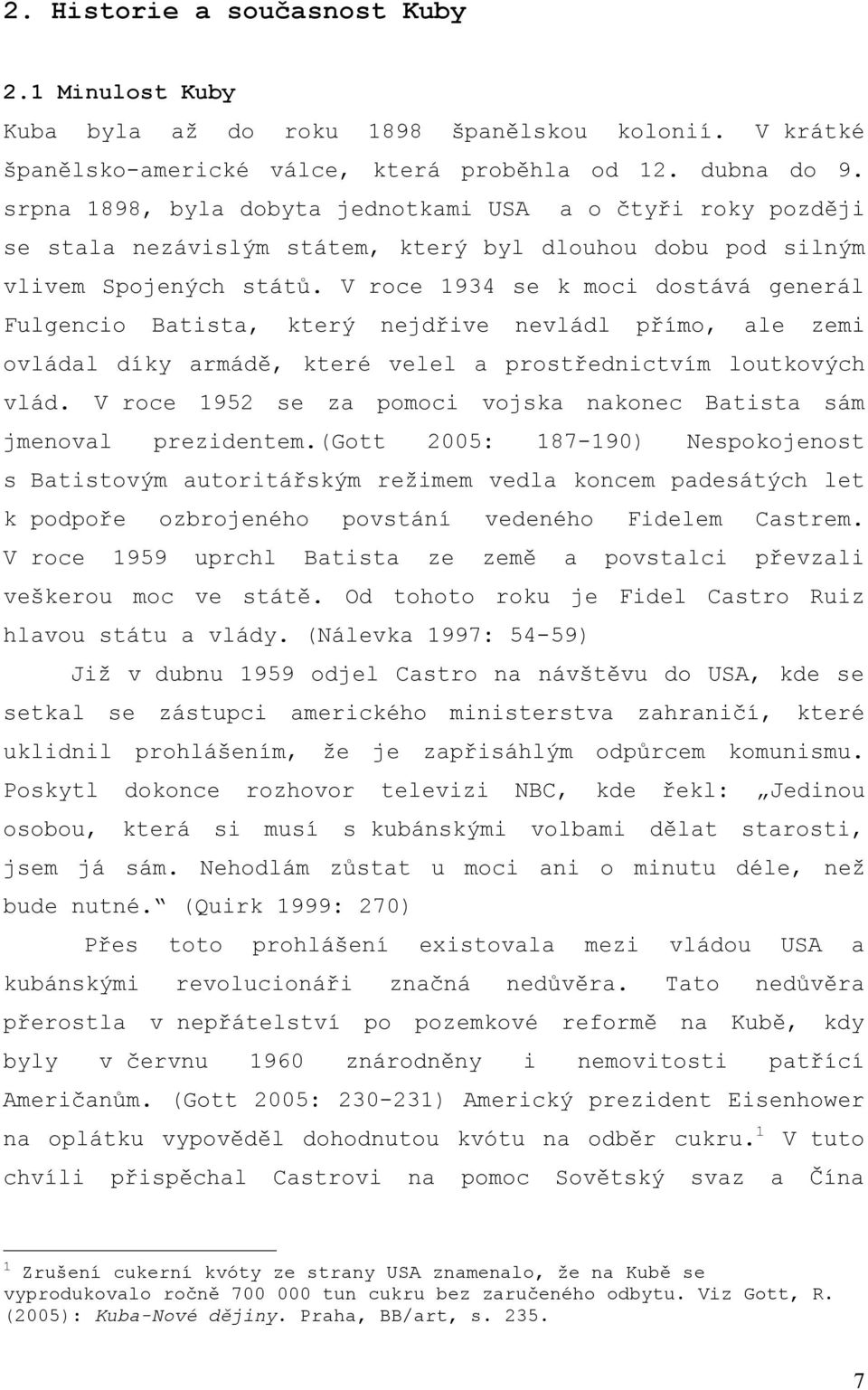 V roce 1934 se k moci dostává generál Fulgencio Batista, který nejdřive nevládl přímo, ale zemi ovládal díky armádě, které velel a prostřednictvím loutkových vlád.