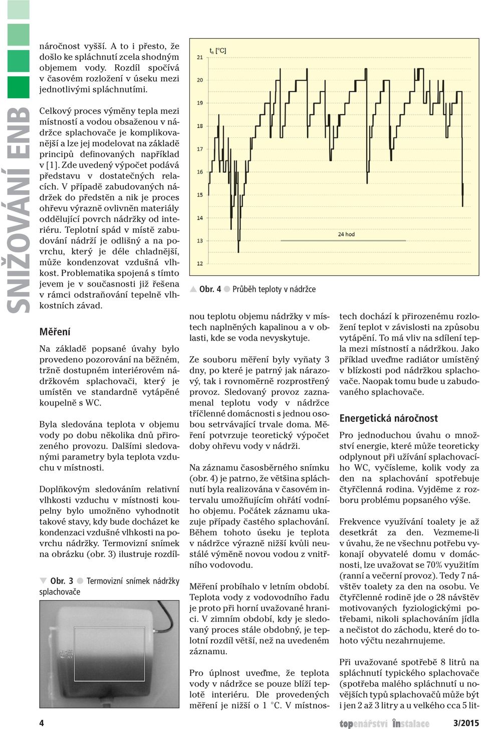 Zde uvedený výpočet podává představu v dostatečných relacích. V případě zabudovaných nádržekdopředstěnanikjeproces ohřevu výrazně ovlivněn materiály oddělující povrch nádržky od interiéru.