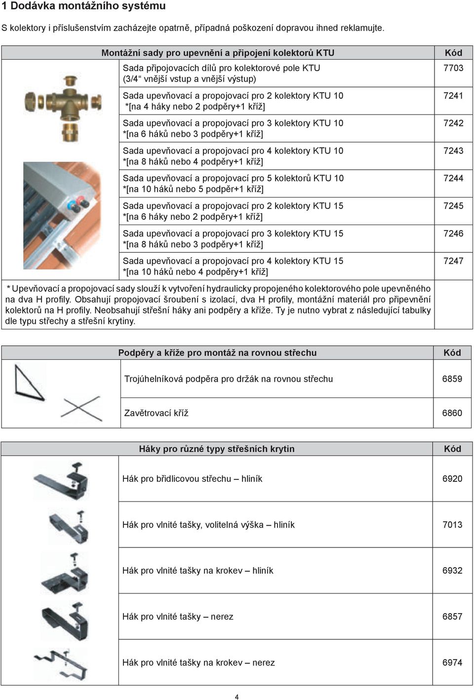 háky nebo 2 podpěry+1 kříž] Sada upevňovací a propojovací pro 3 kolektory KTU 10 *[na 6 háků nebo 3 podpěry+1 kříž] Sada upevňovací a propojovací pro 4 kolektory KTU 10 *[na 8 háků nebo 4 podpěry+1