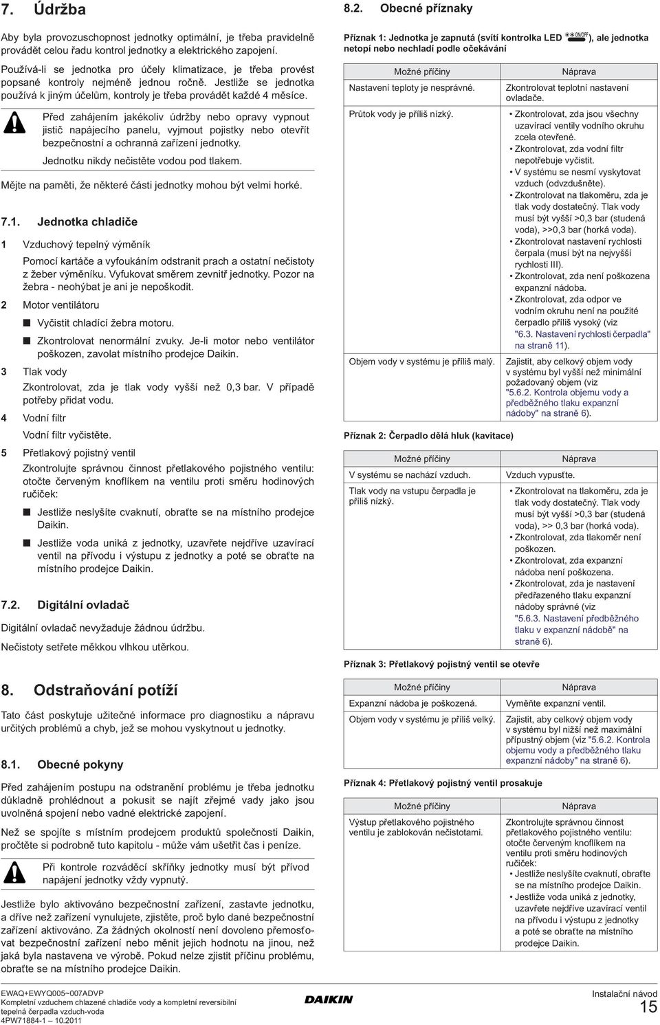 Před zahájením jakékoliv údržby nebo opravy vypnout jistič napájecího panelu, vyjmout pojistky nebo otevřít bezpečnostní a ochranná zařízení jednotky. Jednotku nikdy nečistěte vodou pod tlakem.