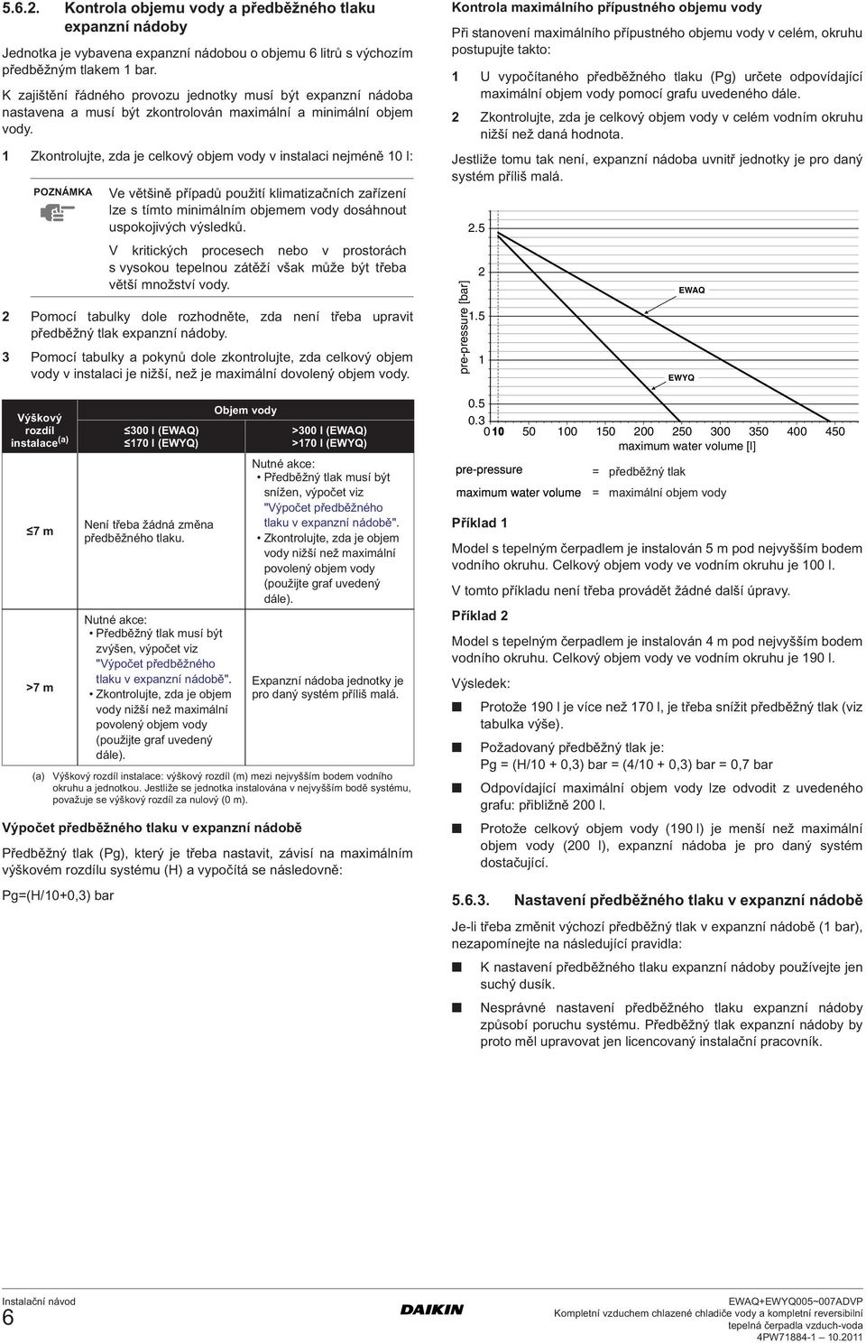 Zkontrolujte, zda je celkový objem vody v instalaci nejméně 0 l: POZNÁMKA 2 Pomocí tabulky dole rozhodněte, zda není třeba upravit předběžný tlak expanzní nádoby.