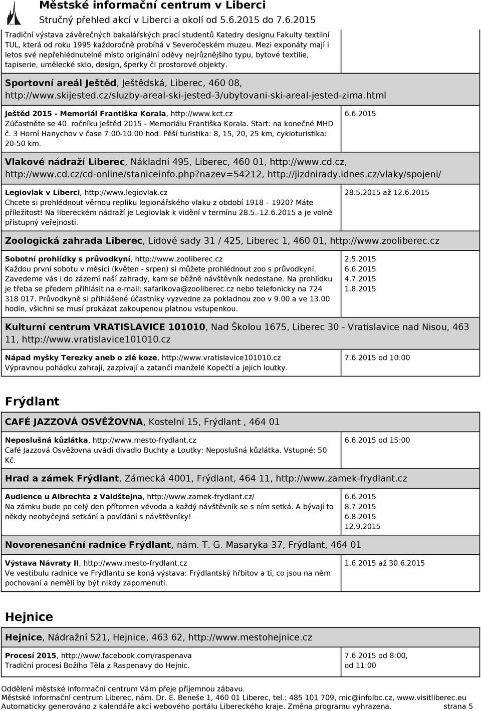 Sportovní areál Ještěd, Ještědská, Liberec, 460 08, http://www.skijested.cz/sluzby-areal-ski-jested-3/ubytovani-ski-areal-jested-zima.html Ještěd 2015 - Memoriál Františka Korala, http://www.kct.