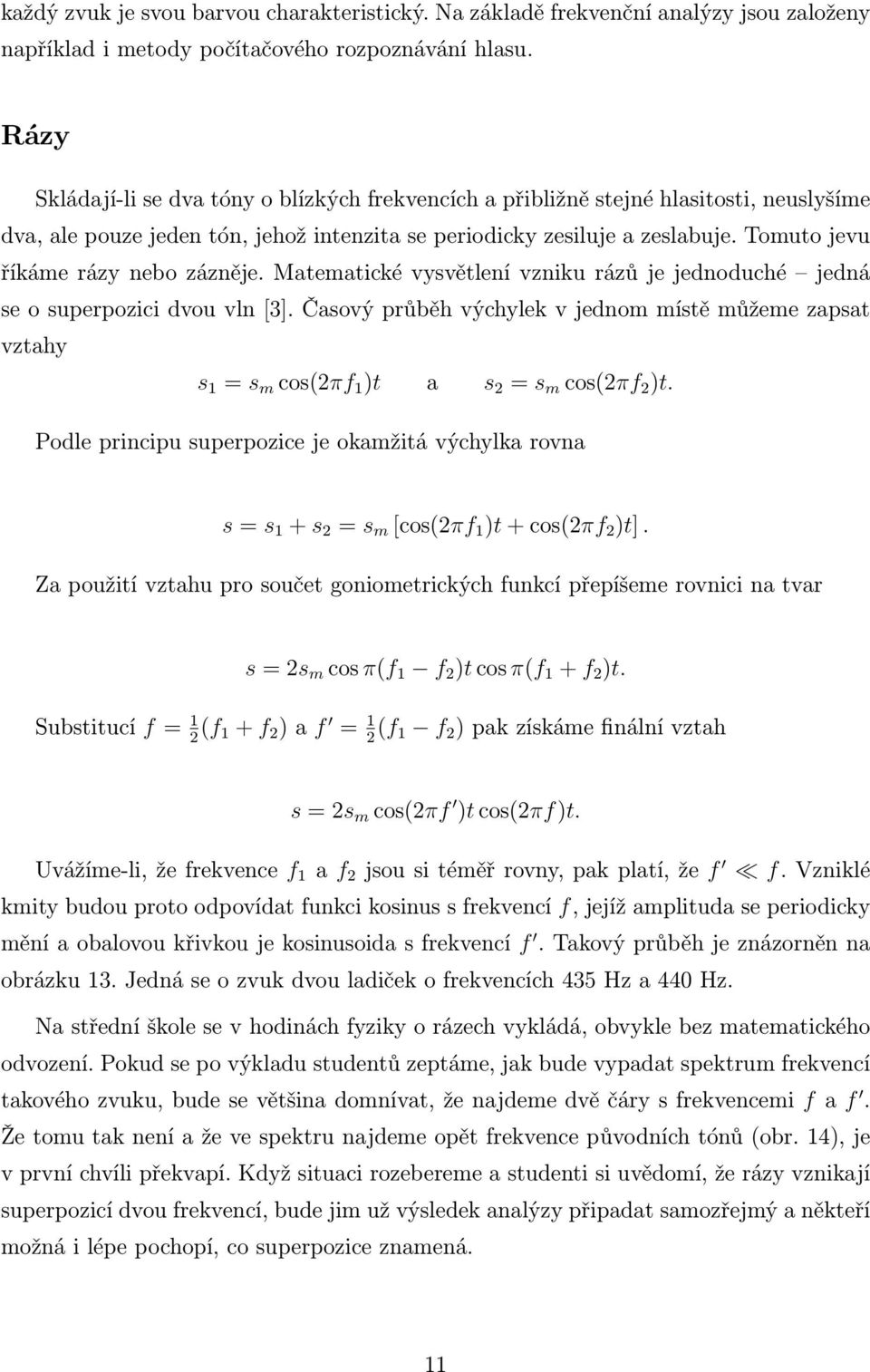 Tomuto jevu říkáme rázy nebo zázněje. Matematické vysvětlení vzniku rázů je jednoduché jedná se o superpozici dvou vln [3].