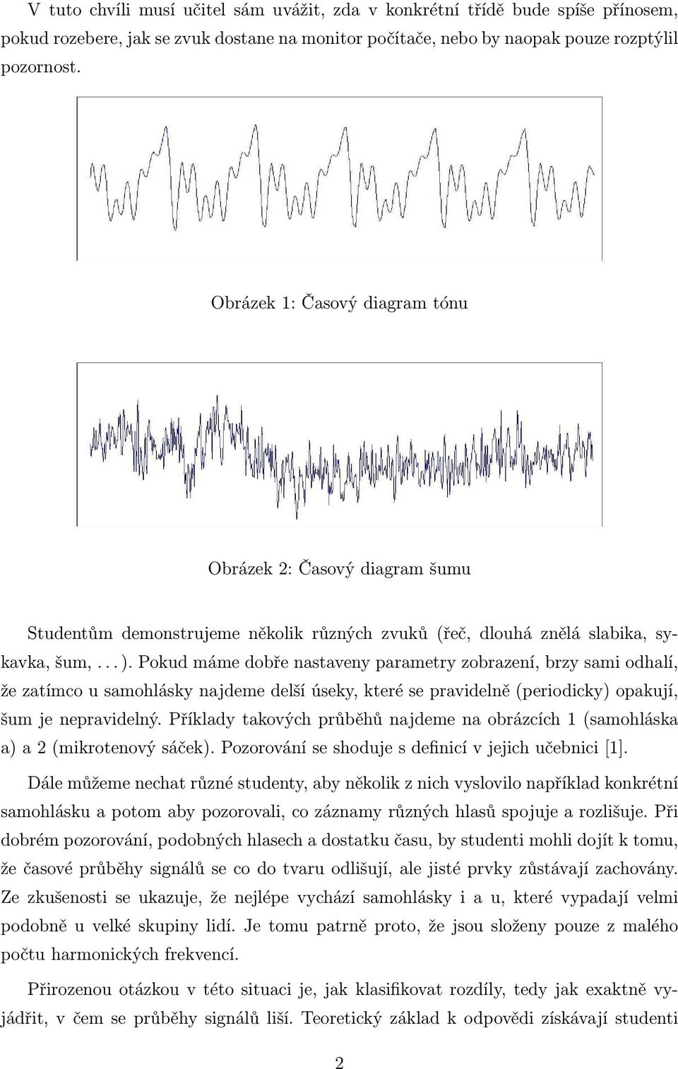 Pokud máme dobře nastaveny parametry zobrazení, brzy sami odhalí, že zatímco u samohlásky najdeme delší úseky, které se pravidelně (periodicky) opakují, šum je nepravidelný.