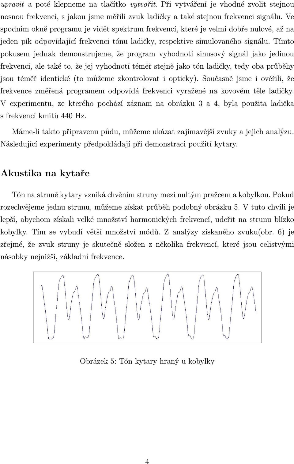 Tímto pokusem jednak demonstrujeme, že program vyhodnotí sinusový signál jako jedinou frekvenci, ale také to, že jej vyhodnotí téměř stejně jako tón ladičky, tedy oba průběhy jsou téměř identické (to