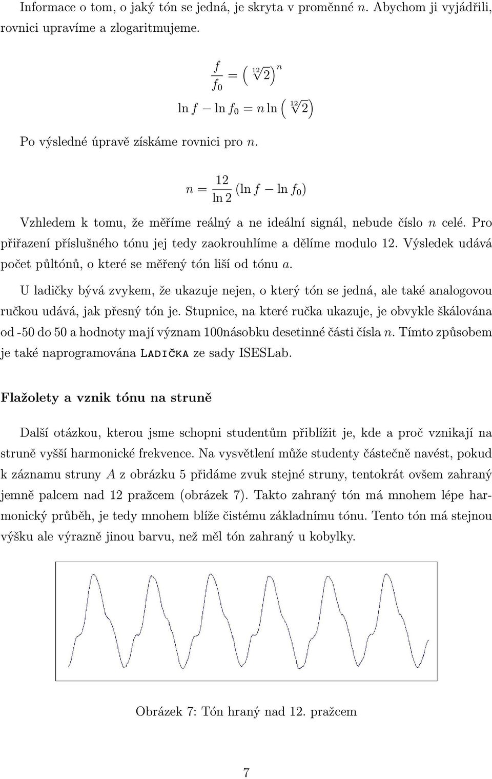 Pro přiřazení příslušného tónu jej tedy zaokrouhlíme a dělíme modulo 12. Výsledek udává počet půltónů, o které se měřený tón liší od tónu a.