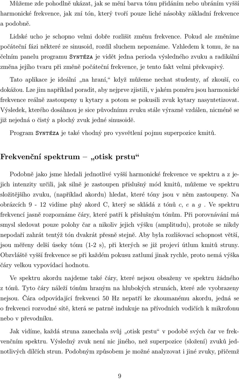 Vzhledem k tomu, že na čelním panelu programu Syntéza je vidět jedna perioda výsledného zvuku a radikální změna jejího tvaru při změně počáteční frekvence, je tento fakt velmi překvapivý.