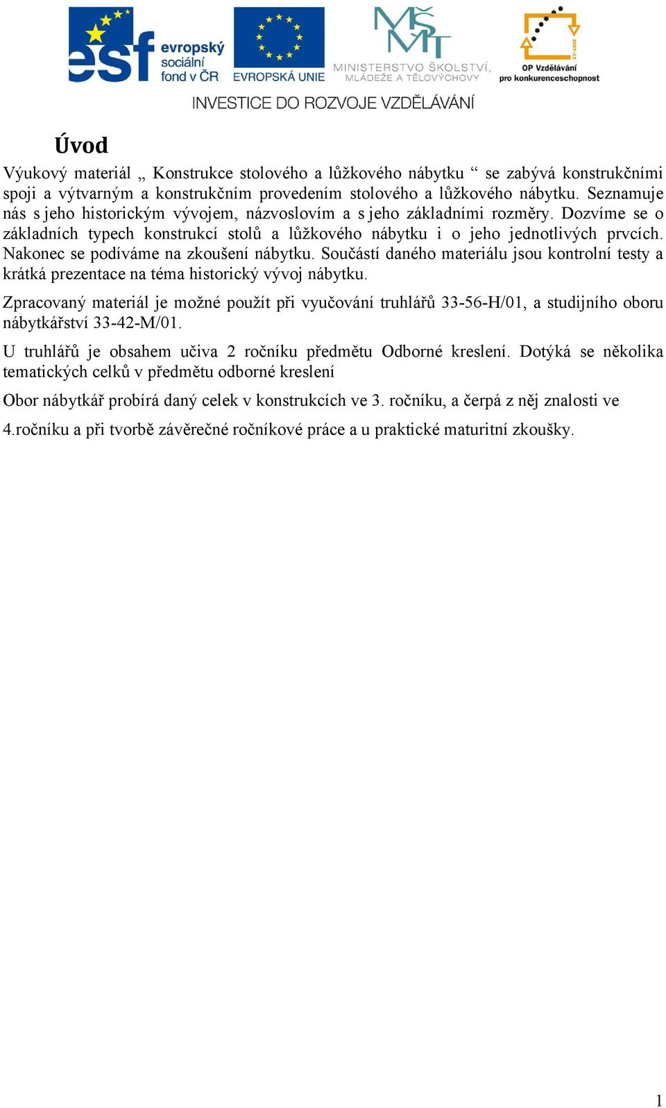 Nakonec se podíváme na zkoušení nábytku. Součástí daného materiálu jsou kontrolní testy a krátká prezentace na téma historický vývoj nábytku.