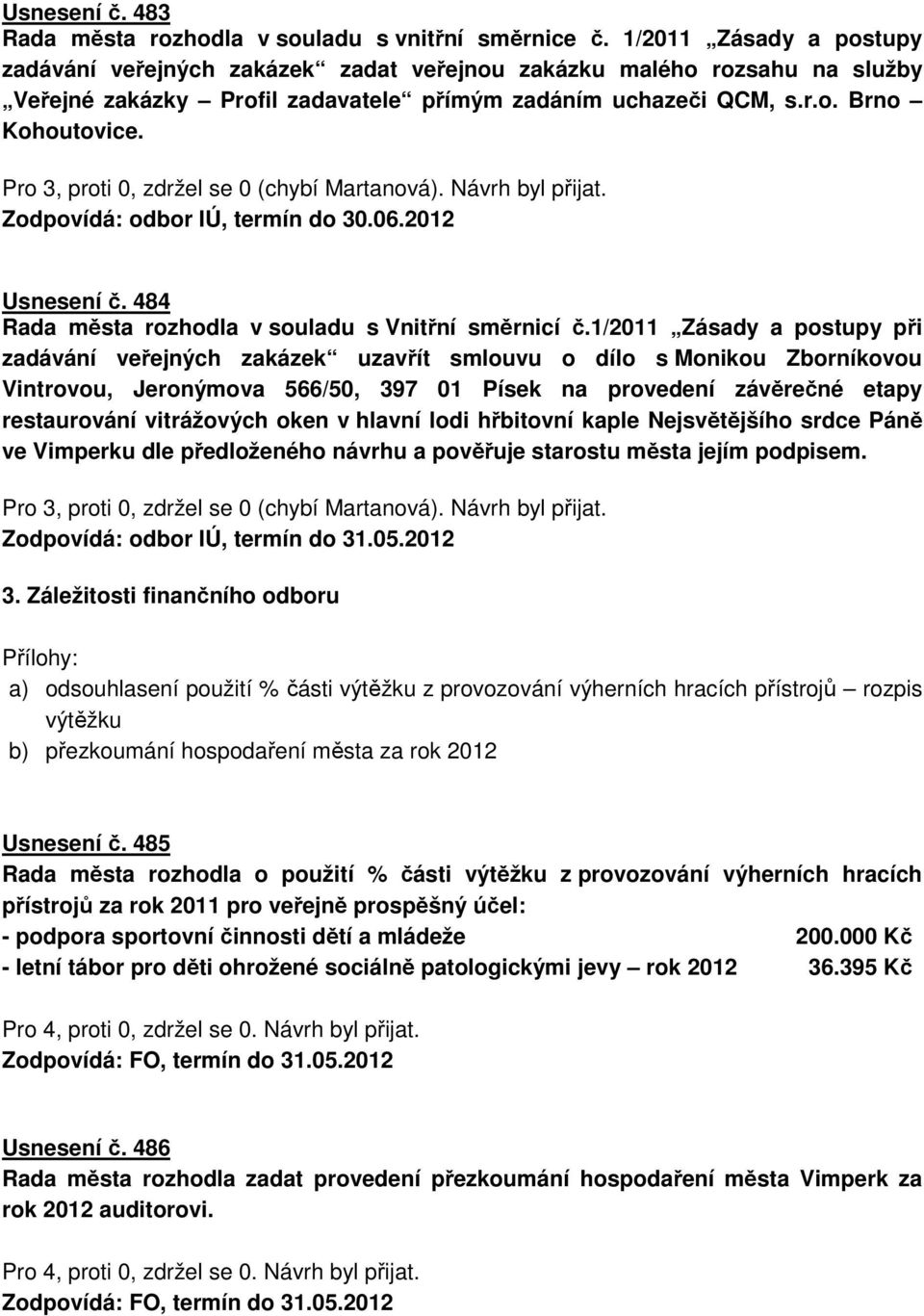 Pro 3, proti 0, zdržel se 0 (chybí Martanová). Návrh byl přijat. Zodpovídá: odbor IÚ, termín do 30.06.2012 Usnesení č. 484 Rada města rozhodla v souladu s Vnitřní směrnicí č.